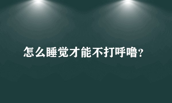 怎么睡觉才能不打呼噜?