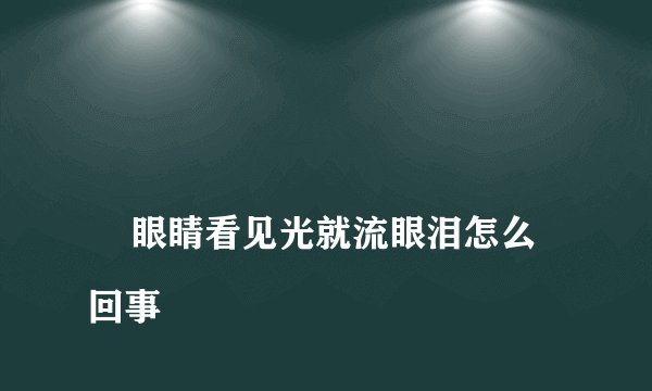 
    眼睛看见光就流眼泪怎么回事
  