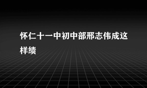 怀仁十一中初中部邢志伟成这样绩