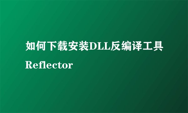 如何下载安装DLL反编译工具Reflector