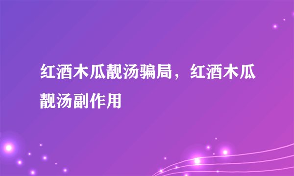 红酒木瓜靓汤骗局，红酒木瓜靓汤副作用