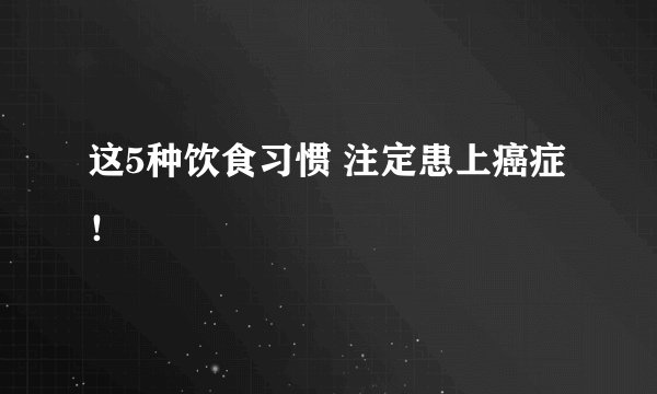 这5种饮食习惯 注定患上癌症！