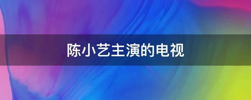 陈小艺主演的电视