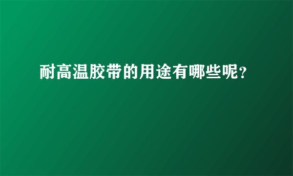 耐高温胶带的用途有哪些呢？
