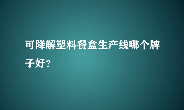 可降解塑料餐盒生产线哪个牌子好?