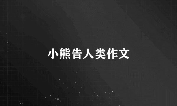 小熊告人类作文