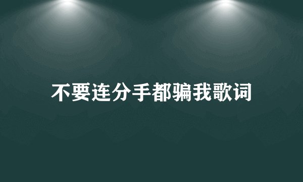 不要连分手都骗我歌词