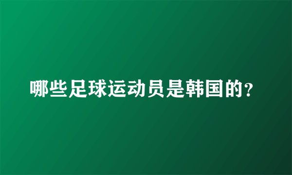 哪些足球运动员是韩国的？