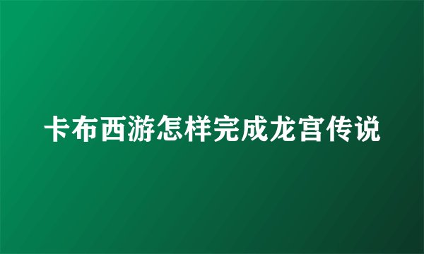 卡布西游怎样完成龙宫传说