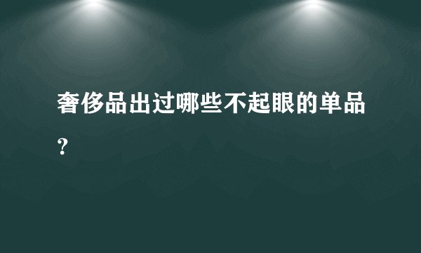 奢侈品出过哪些不起眼的单品？
