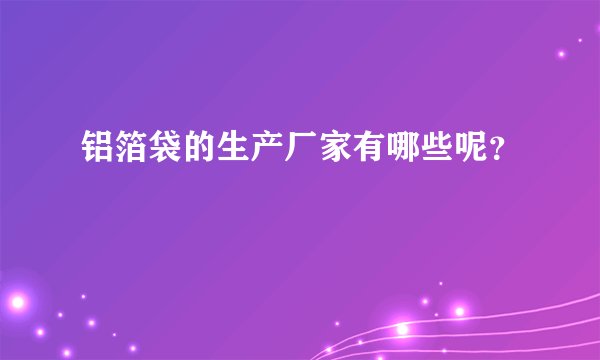 铝箔袋的生产厂家有哪些呢？
