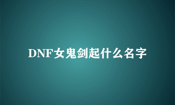 DNF女鬼剑起什么名字