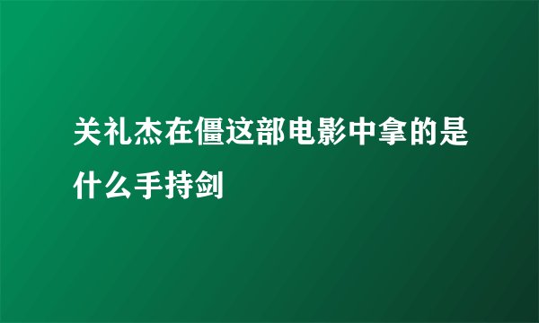 关礼杰在僵这部电影中拿的是什么手持剑
