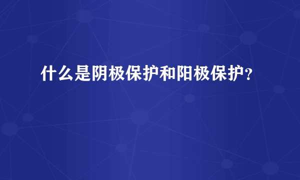 什么是阴极保护和阳极保护？