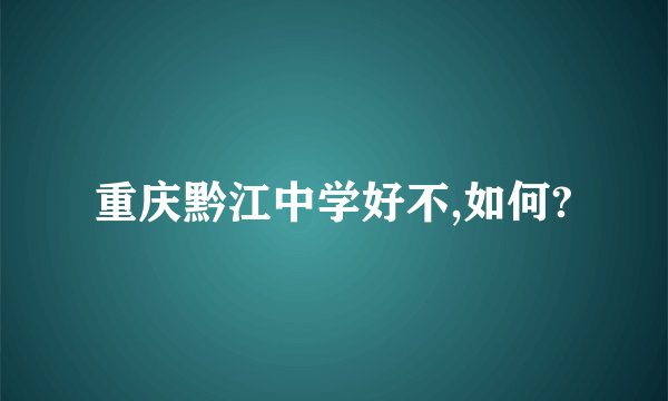 重庆黔江中学好不,如何?