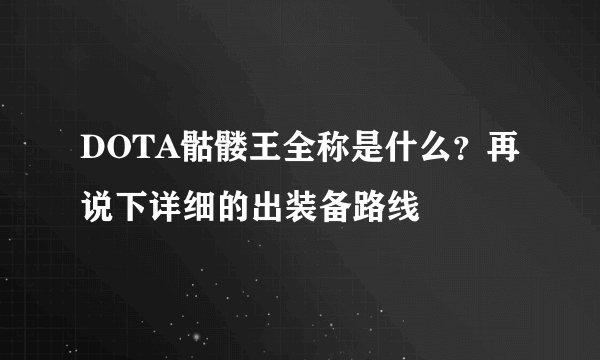 DOTA骷髅王全称是什么?再说下详细的出装备路线