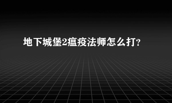 地下城堡2瘟疫法师怎么打？