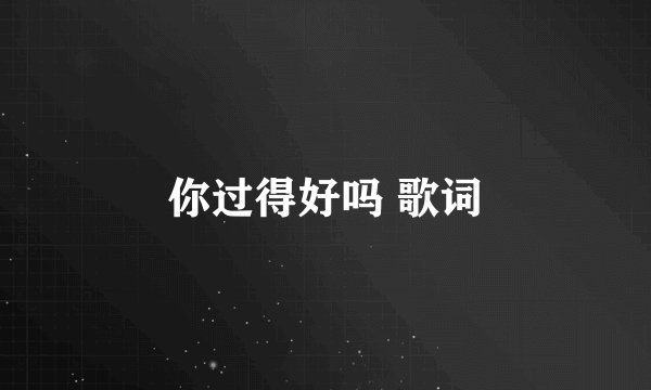 你过得好吗 歌词