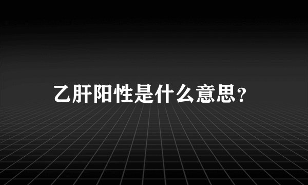 乙肝阳性是什么意思？