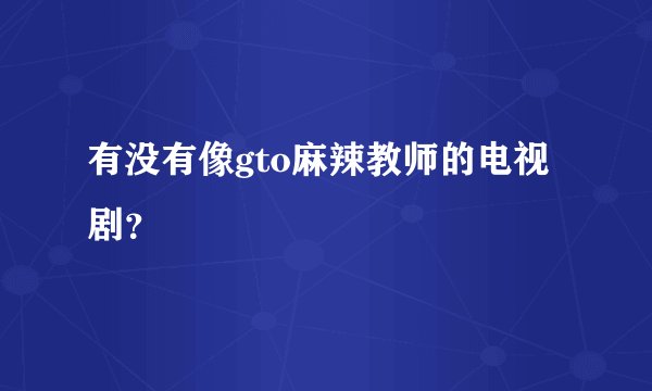 有没有像gto麻辣教师的电视剧?