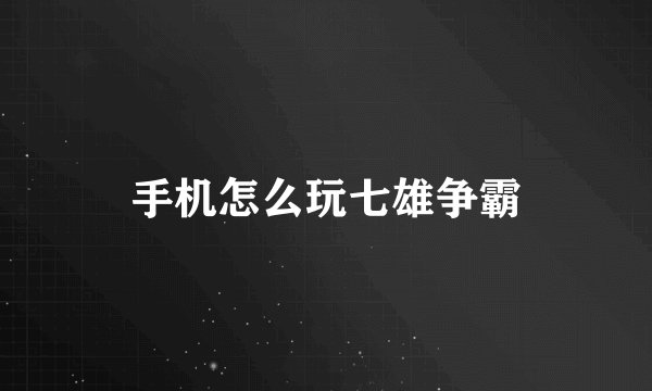 手机怎么玩七雄争霸