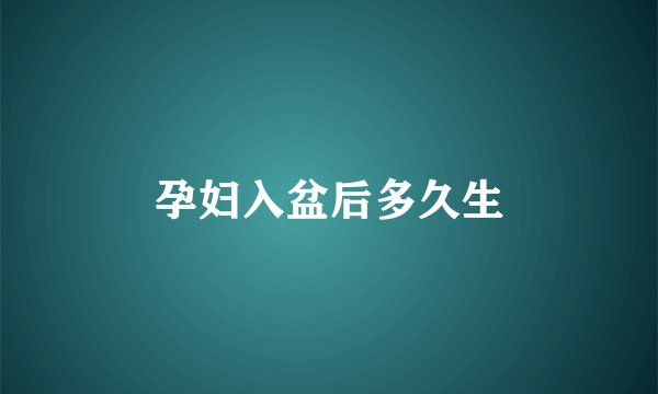 孕妇入盆后多久生
