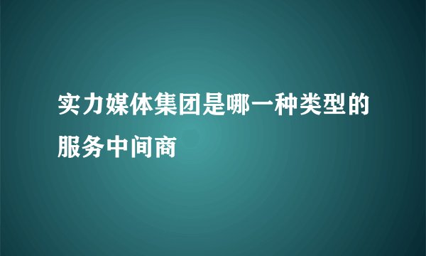 实力媒体集团是哪一种类型的服务中间商