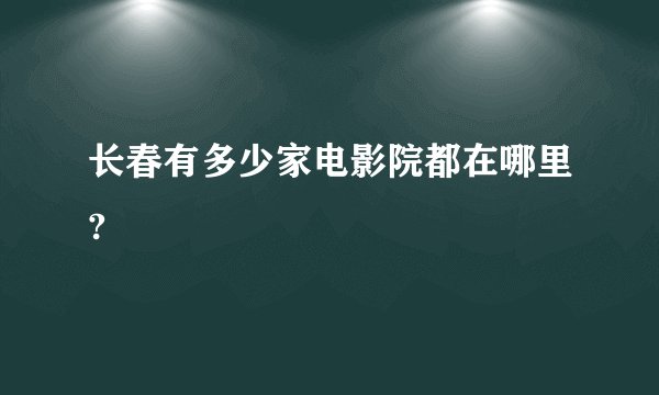 长春有多少家电影院都在哪里?