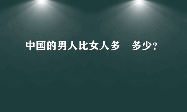 中国的男人比女人多　多少？