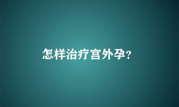 怎样治疗宫外孕？