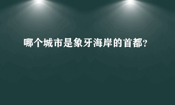哪个城市是象牙海岸的首都？