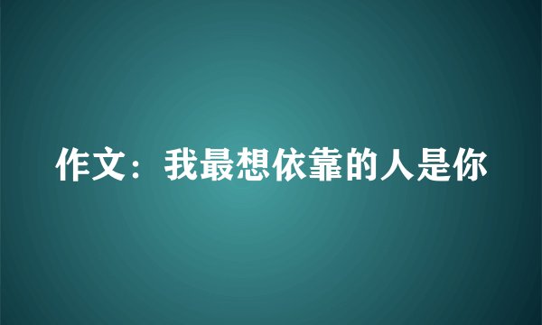 作文：我最想依靠的人是你