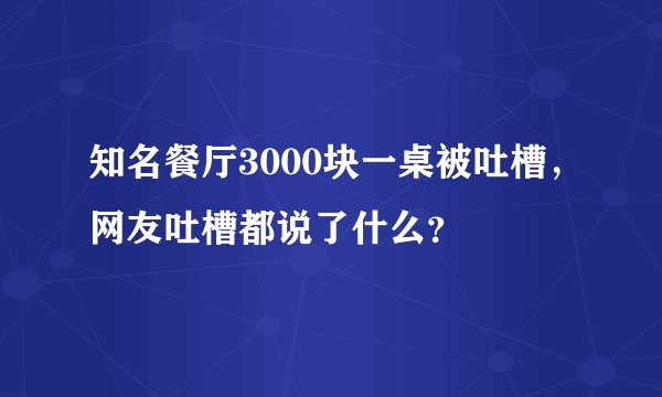 知名餐厅3000块一桌被吐槽,网友吐槽都说了什么?