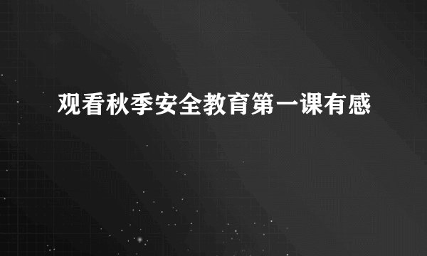 观看秋季安全教育第一课有感
