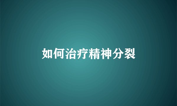 如何治疗精神分裂