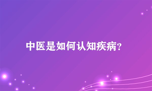 中医是如何认知疾病？