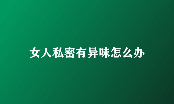 女人私密有异味怎么办