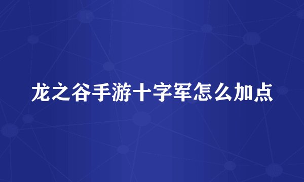 龙之谷手游十字军怎么加点