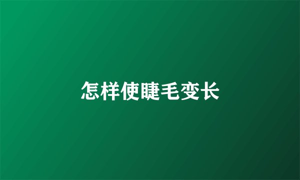 怎样使睫毛变长