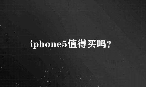 iphone5值得买吗？