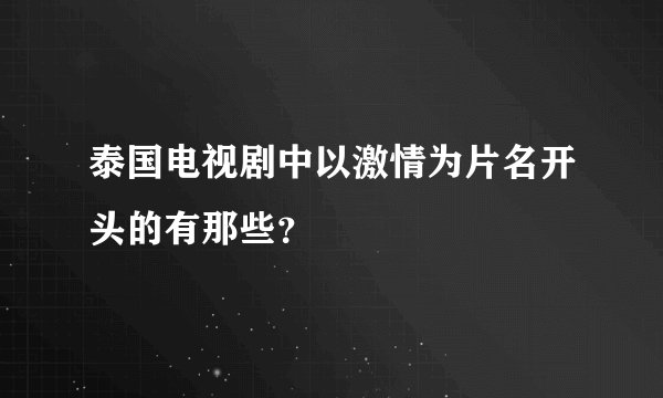 泰国电视剧中以激情为片名开头的有那些?