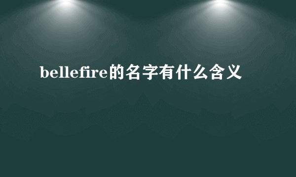 bellefire的名字有什么含义