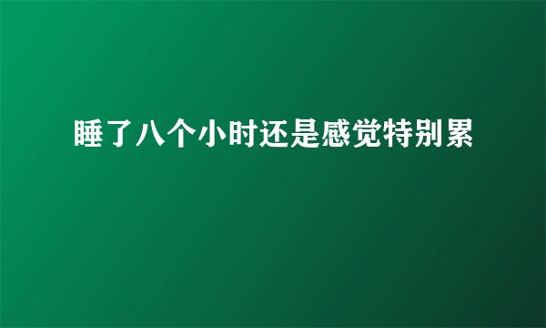 睡了八个小时还是感觉特别累