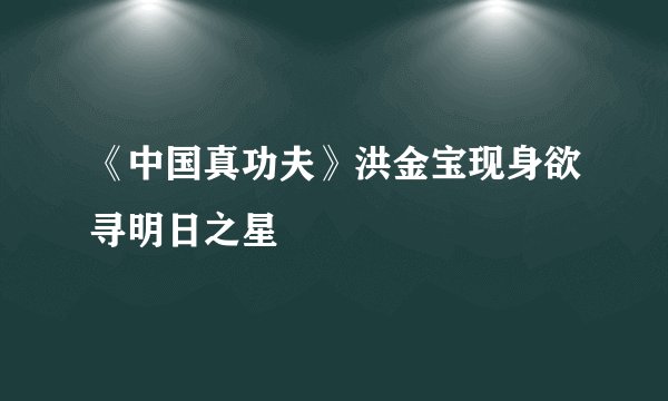 《中国真功夫》洪金宝现身欲寻明日之星