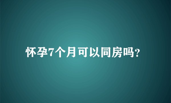 怀孕7个月可以同房吗？