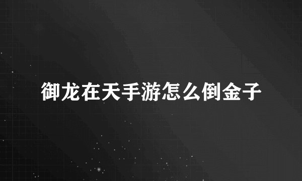 御龙在天手游怎么倒金子