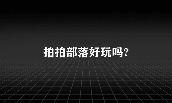 拍拍部落好玩吗?