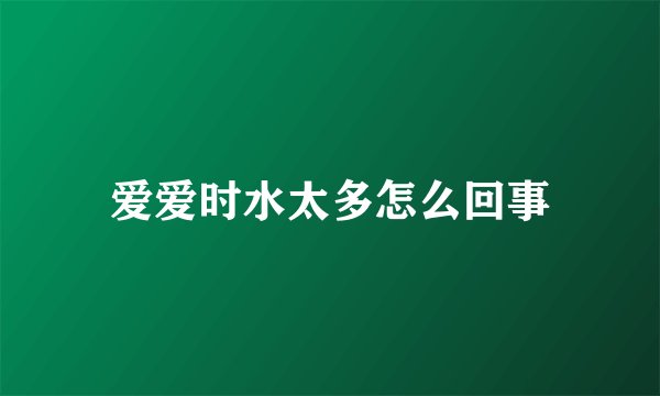 爱爱时水太多怎么回事