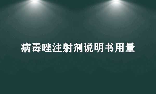病毒唑注射剂说明书用量