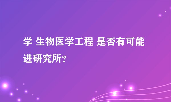 学 生物医学工程 是否有可能进研究所？